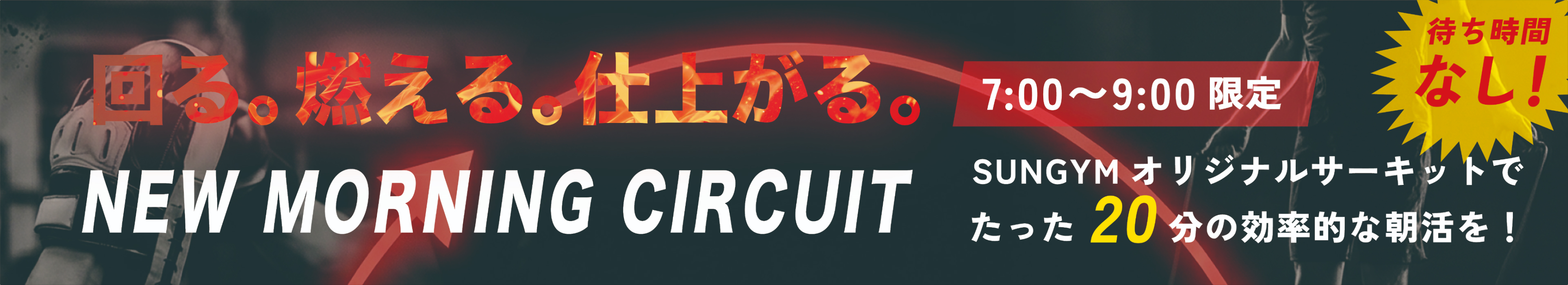 回る、燃える、仕上がる。 7時から9時限定。待ち時間なし。 SUNジムオリジナルサーキットで、たった20分の効率的な朝活を。